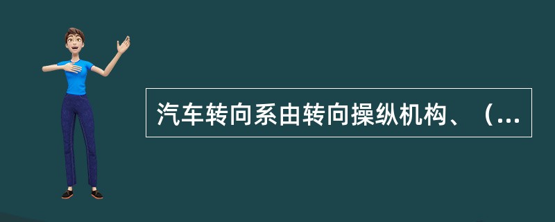 汽车转向系由转向操纵机构、（）、转向传动机构三大部分组成。