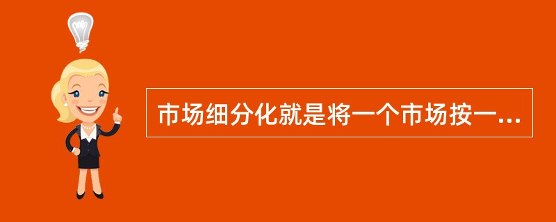 市场细分化就是将一个市场按一定因素再细分成一些子市场或市场面。（）