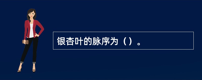 银杏叶的脉序为（）。