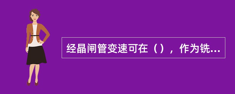 经晶闸管变速可在（），作为铣削时的进给速度。