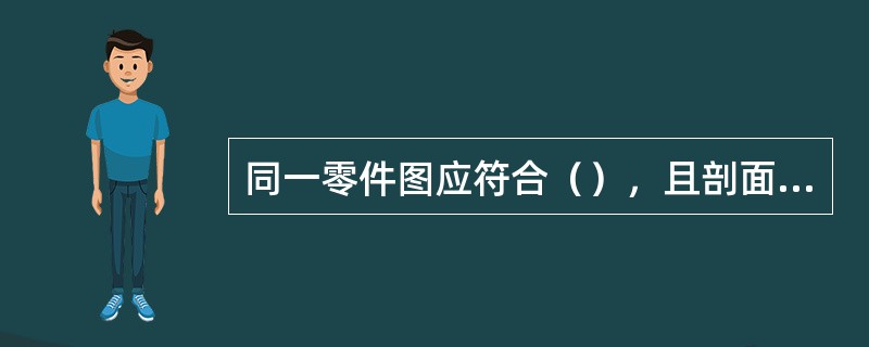 同一零件图应符合（），且剖面线的方向应一致’间隔应相等。