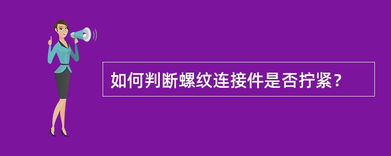 如何判断螺纹连接件是否拧紧？