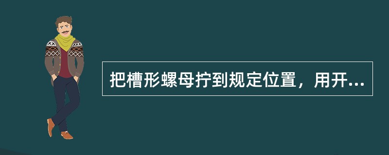 把槽形螺母拧到规定位置，用开口销通过槽穿入螺栓孔中，然后把开口销（），这样螺母受