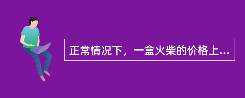 正常情况下，一盒火柴的价格上涨，不会涨到与一架飞机的价格相等；一架飞机的价格下跌