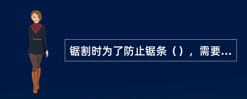 锯割时为了防止锯条（），需要使锯条俯仰一个角度，即起锯角。起锯角一般以15°最为