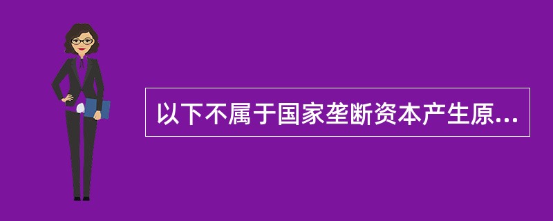 以下不属于国家垄断资本产生原因的是（）。