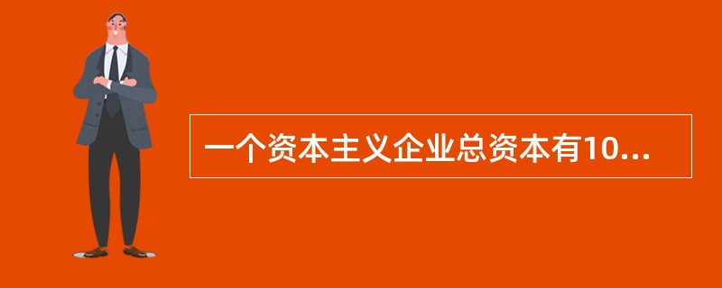 一个资本主义企业总资本有100万元，资本有机构成C：V为4：1，假定剩余价值率为