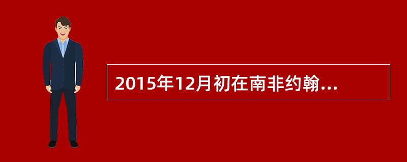 2015年12月初在南非约翰内斯堡举办了中非合作论坛峰会，此次峰会的主题是“中非