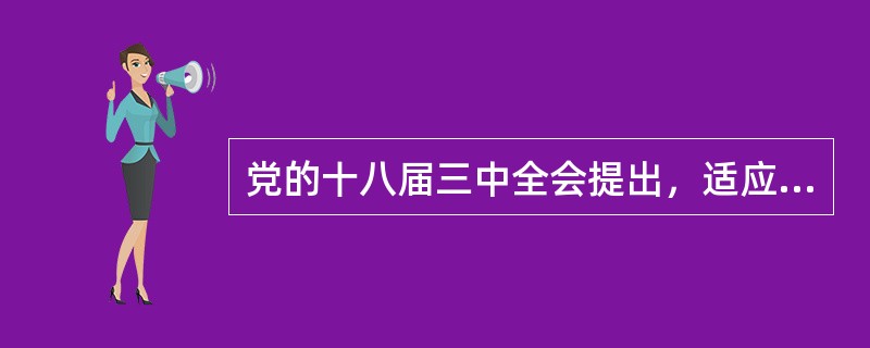 党的十八届三中全会提出，适应经济全球化新形势，必须推动对内对外相互促进，以开放促