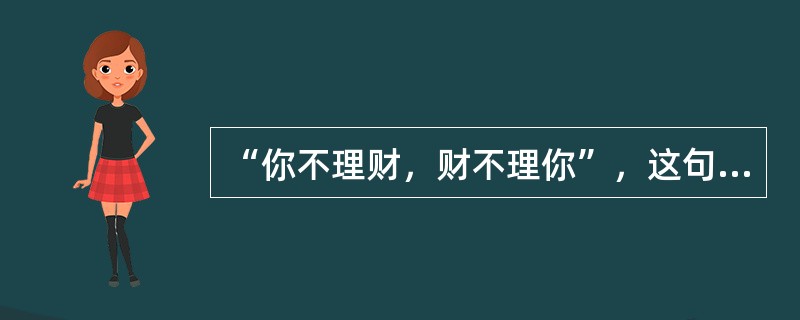 “你不理财，财不理你”，这句话给我们的投资启示是（）。