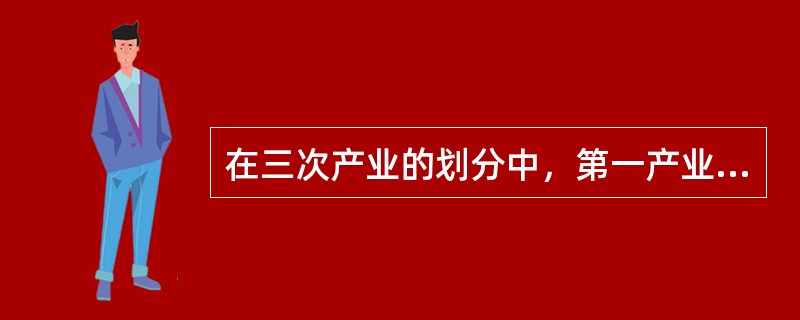 在三次产业的划分中，第一产业是指（）