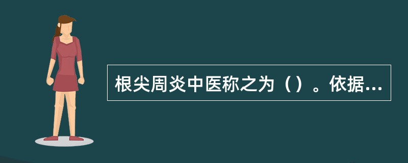 根尖周炎中医称之为（）。依据其发病缓急可分为急性和（）