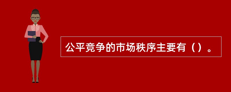 公平竞争的市场秩序主要有（）。