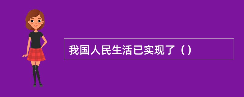 我国人民生活已实现了（）