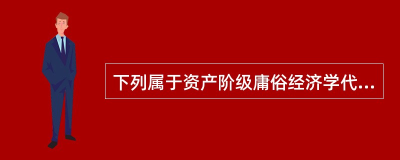 下列属于资产阶级庸俗经济学代表人物的是（）