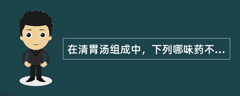 在清胃汤组成中，下列哪味药不是其成分（）