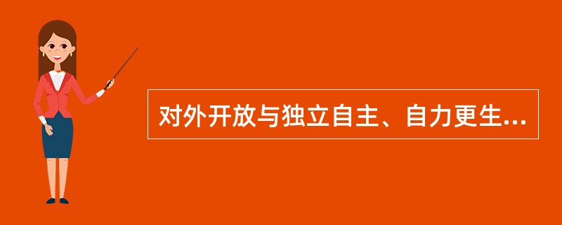 对外开放与独立自主、自力更生是（）