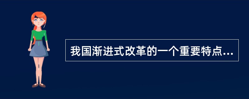 我国渐进式改革的一个重要特点是（）