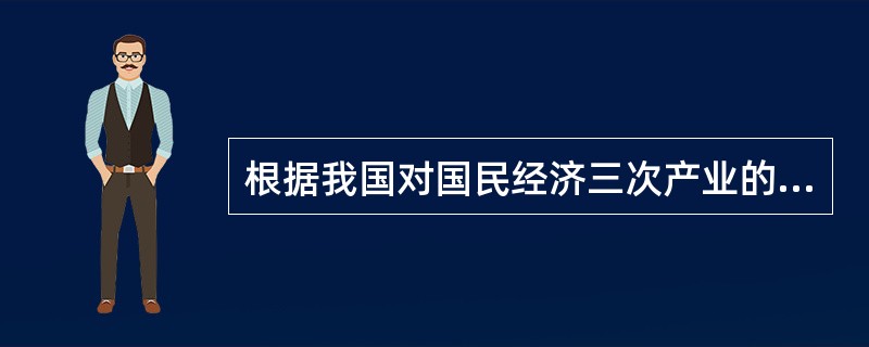 根据我国对国民经济三次产业的划分，第三产业主要包括（）