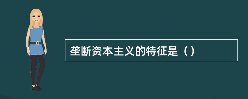 垄断资本主义的特征是（）