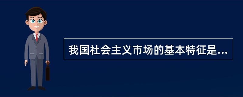 我国社会主义市场的基本特征是（）
