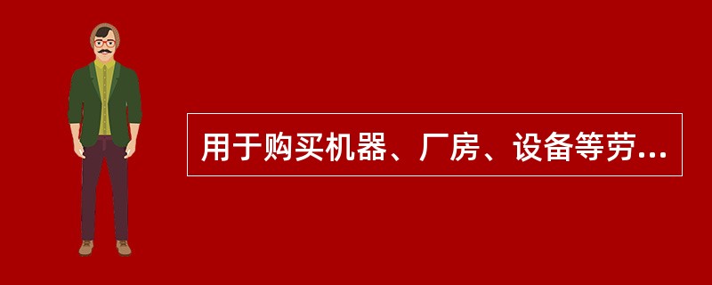 用于购买机器、厂房、设备等劳动资料的资本属于（）