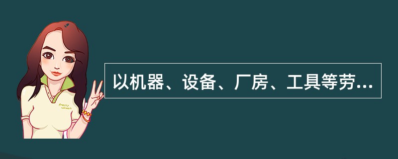 以机器、设备、厂房、工具等劳动资料形式存在的生产资本，称作（）