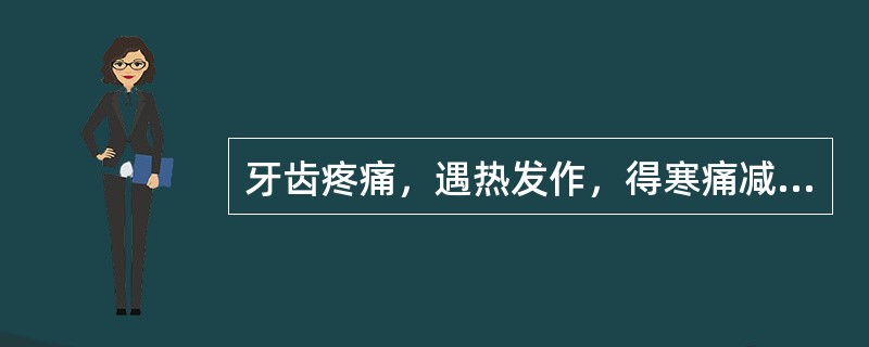 牙齿疼痛，遇热发作，得寒痛减，辨证为风寒所致。