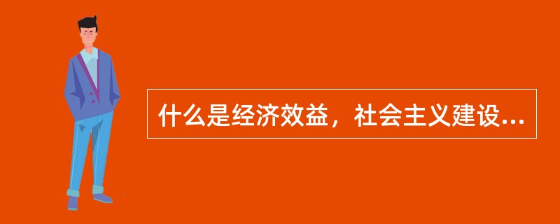 什么是经济效益，社会主义建设为什么必须以提高经济效益为中心？