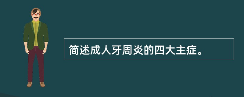 简述成人牙周炎的四大主症。