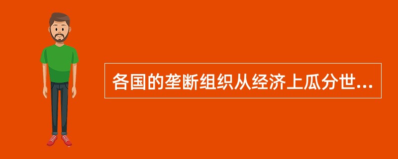 各国的垄断组织从经济上瓜分世界意味着（）