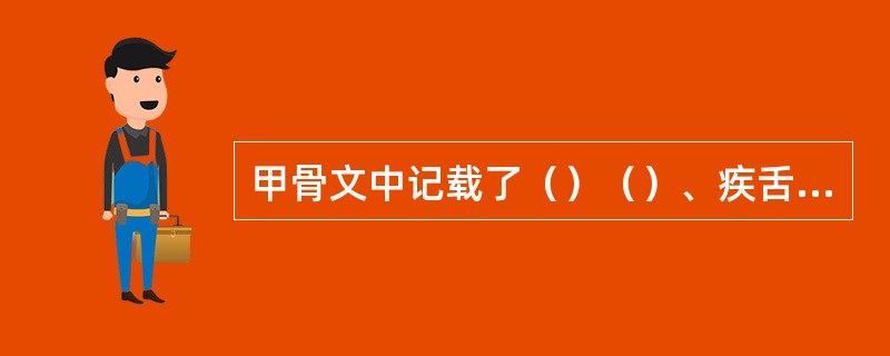 甲骨文中记载了（）（）、疾舌、疾言等多种口腔疾病。