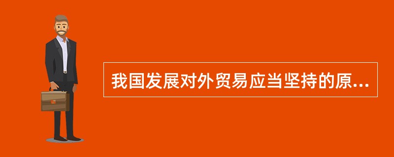 我国发展对外贸易应当坚持的原则是什么？