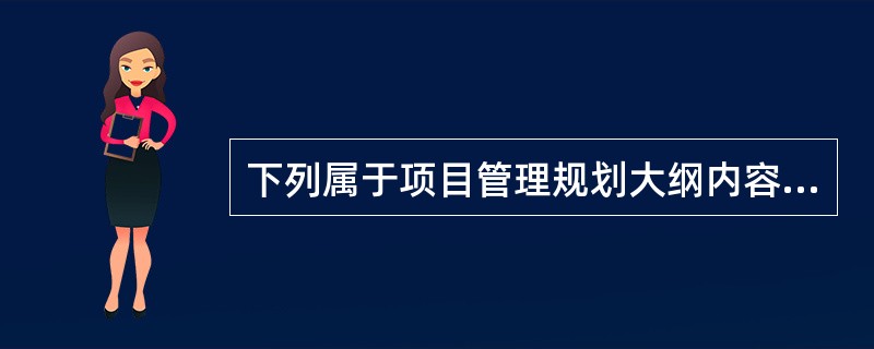 下列属于项目管理规划大纲内容的是（）。