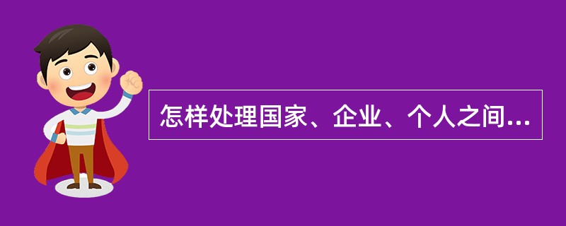 怎样处理国家、企业、个人之间的分配关系？调整国家与企业分配关系的方式是什么？