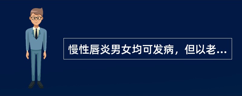 慢性唇炎男女均可发病，但以老年人多见。