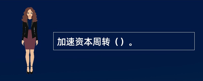 加速资本周转（）。