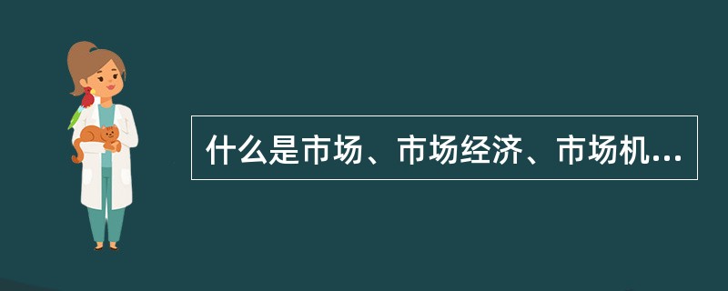 什么是市场、市场经济、市场机制及市场调节？