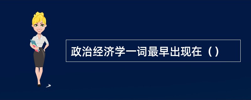 政治经济学一词最早出现在（）