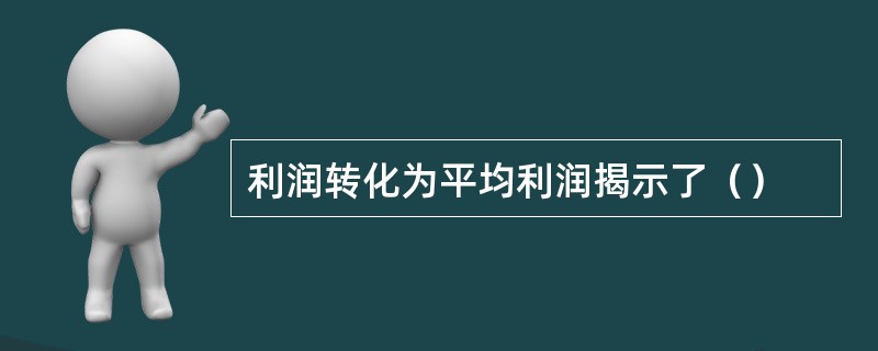 利润转化为平均利润揭示了（）