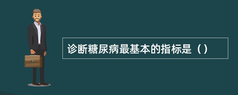 诊断糖尿病最基本的指标是（）