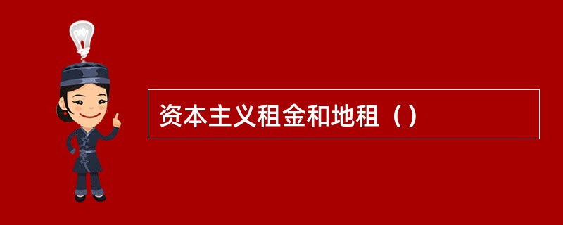 资本主义租金和地租（）