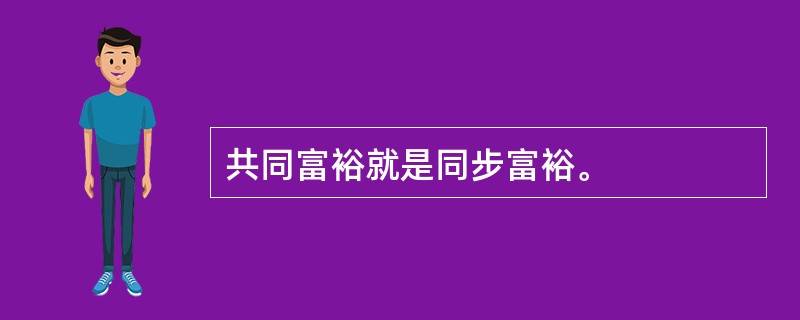 共同富裕就是同步富裕。