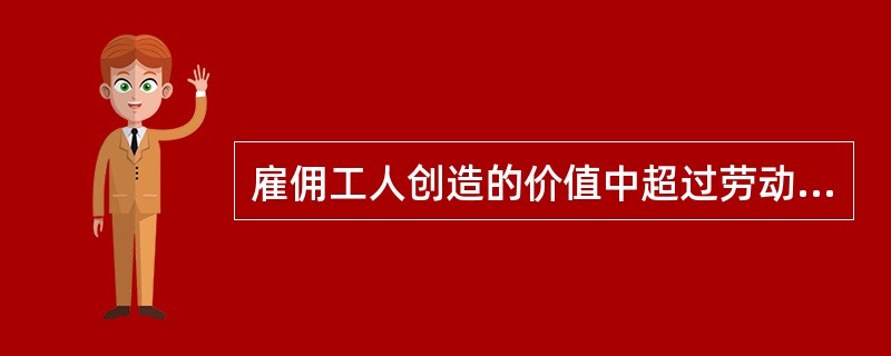 雇佣工人创造的价值中超过劳动力价值而被资本家无偿占有的价值部分是（）