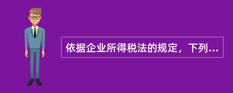 依据企业所得税法的规定，下列说法中正确的有()