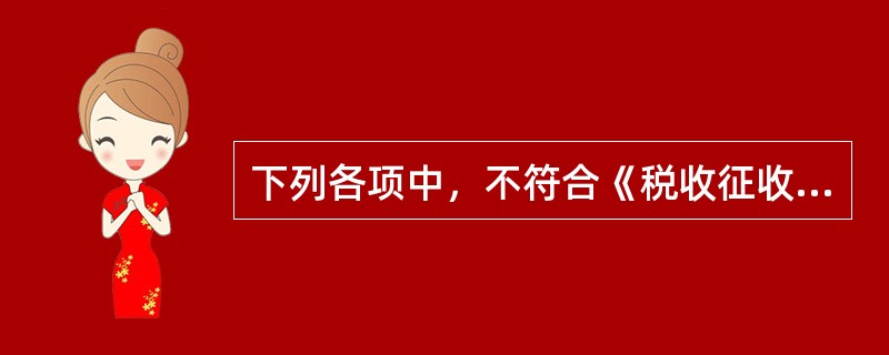 下列各项中，不符合《税收征收管理法》有关规定的是（）。