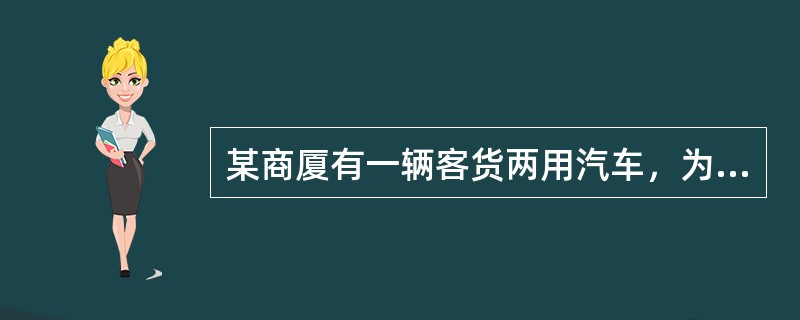 某商厦有一辆客货两用汽车，为顾客送货，乘客座位4人，整备质量2吨。当地省政府规定