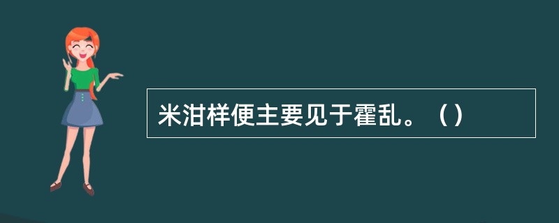 米泔样便主要见于霍乱。（）
