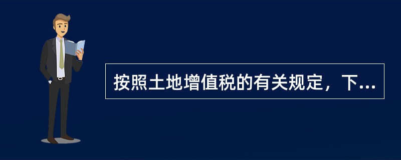 按照土地增值税的有关规定，下列房地产的各项行为中，应该缴纳土地增值税的有()