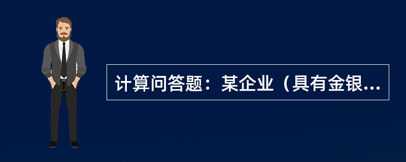 计算问答题：某企业（具有金银首饰经营资质的增值税一般纳税人）海运进口一批银首饰，